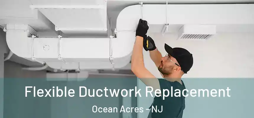  Flexible Ductwork Replacement Ocean Acres - NJ